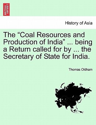 The "Coal Resources and Production of India" ... being a Return called for by ... the Secretary of State for India.
