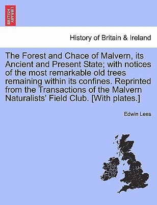 The Forest and Chace of Malvern, its Ancient and Present State; with notices of the most remarkable old trees remaining within its confines. Reprinted ... Naturalists' Field Club. [With plates.]