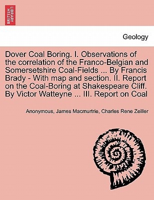 Dover Coal Boring. I. Observations of the correlation of the Franco-Belgian and Somersetshire Coal-Fields ... By Francis Brady - With map and section. ... By Victor Watteyne ... III. Report on Coal