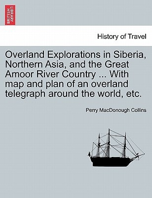 Overland Explorations in Siberia, Northern Asia, and the Great Amoor River Country ... With map and plan of an overland telegraph around the world, etc.