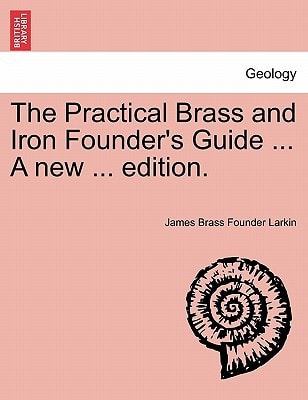 The Practical Brass and Iron Founder's Guide ... A new ... edition.