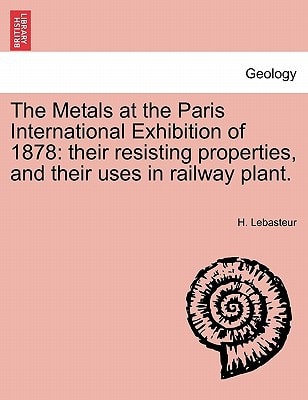 The Metals at the Paris International Exhibition of 1878: their resisting properties, and their uses in railway plant.