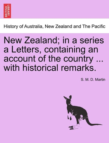 New Zealand; in a series a Letters, containing an account of the country ... with historical remarks.