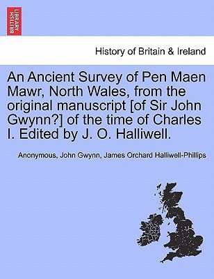 An Ancient Survey of Pen Maen Mawr, North Wales, from the original manuscript [of Sir John Gwynn?] of the time of Charles I. Edited by J. O. Halliwell.