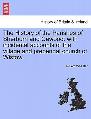 The History of the Parishes of Sherburn and Cawood: with incidental accounts of the village and prebendal church of Wistow.