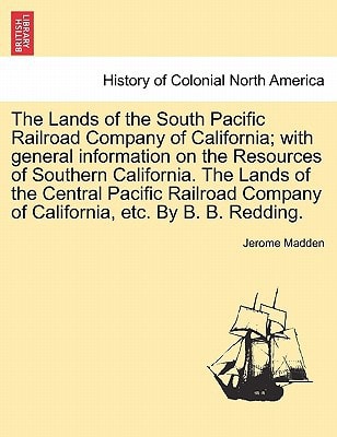 The Lands of the South Pacific Railroad Company of California; with general information on the Resources of Southern California. The Lands of the ... Company of California, etc. By B. B. Redding.