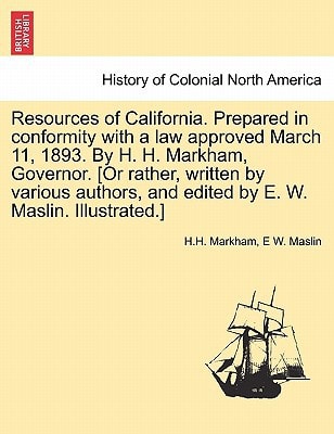 Resources of California. Prepared in conformity with a law approved March 11, 1893. By H. H. Markham, Governor. [Or rather, written by various authors, and edited by E. W. Maslin. Illustrated.]