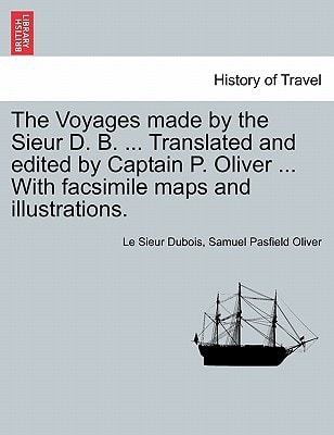 The Voyages made by the Sieur D. B. ... Translated and edited by Captain P. Oliver ... With facsimile maps and illustrations.