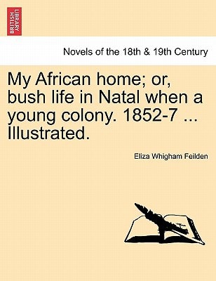 My African home; or, bush life in Natal when a young colony. 1852-7 ... Illustrated.