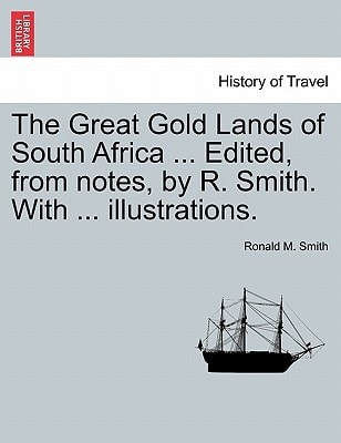 The Great Gold Lands of South Africa ... Edited, from notes, by R. Smith. With ... illustrations.