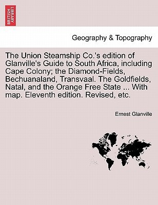 The Union Steamship Co.'s edition of Glanville's Guide to South Africa, including Cape Colony; the Diamond-Fields, Bechuanaland, Transvaal. The ... ... With map. Eleventh edition. Revised, etc.