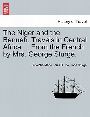 The Niger and the Benueh. Travels in Central Africa ... From the French by Mrs. George Sturge.