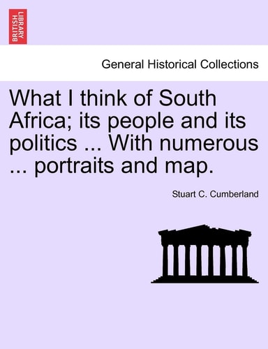 What I Think of South Africa; Its People and Its Politics ... with Numerous ... Portraits and Map.