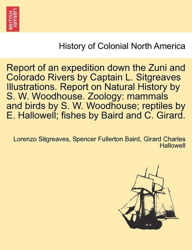 Report of an expedition down the Zuni and Colorado Rivers by Captain L. Sitgreaves Illustrations. Report on Natural History by S. W. Woodhouse. ... E. Hallowell; fishes by Baird and C. Girard.