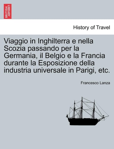 Viaggio in Inghilterra E Nella Scozia Passando Per La Germania, Il Belgio E La Francia Durante La Esposizione Della Industria Universale in Parigi, Etc. (English and Italian Edition)