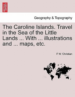 The Caroline Islands. Travel in the Sea of the Little Lands ... With ... illustrations and ... maps, etc.