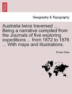 Australia twice traversed ... Being a narrative compiled from the Journals of five exploring expeditions ... from 1872 to 1876 ... With maps and illustrations. Vol. II.