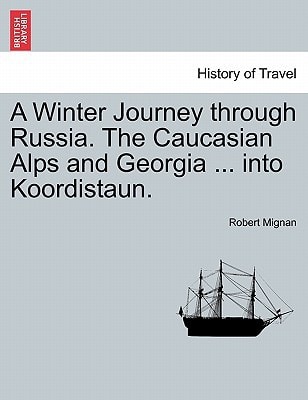 A Winter Journey through Russia. The Caucasian Alps and Georgia ... into Koordistaun.