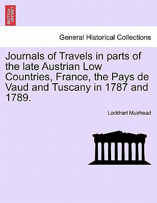 Journals of Travels in parts of the late Austrian Low Countries, France, the Pays de Vaud and Tuscany in 1787 and 1789.