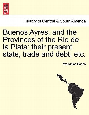 Buenos Ayres, and the Provinces of the Rio de la Plata: their present state, trade and debt, etc.