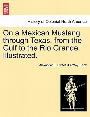 On a Mexican Mustang through Texas, from the Gulf to the Rio Grande. Illustrated.
