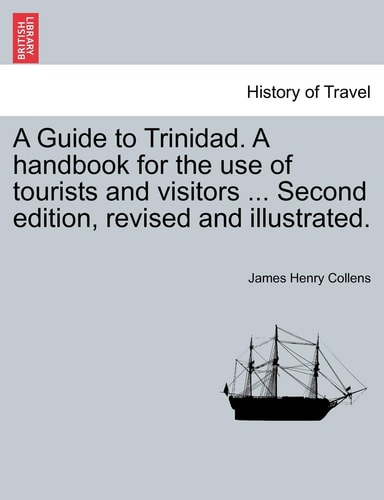 A Guide to Trinidad. A handbook for the use of tourists and visitors ... Second edition, revised and illustrated.