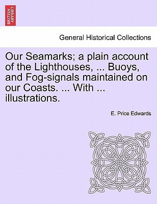 Our Seamarks; a plain account of the Lighthouses, ... Buoys, and Fog-signals maintained on our Coasts. ... With ... illustrations.