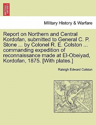 Report on Northern and Central Kordofan, submitted to General C. P. Stone ... by Colonel R. E. Colston ... commanding expedition of reconnaissance made at El-Obeiyad, Kordofan, 1875. [With plates.]