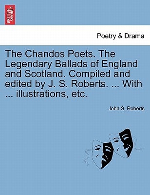The Chandos Poets. The Legendary Ballads of England and Scotland. Compiled and edited by J. S. Roberts. ... With ... illustrations, etc.