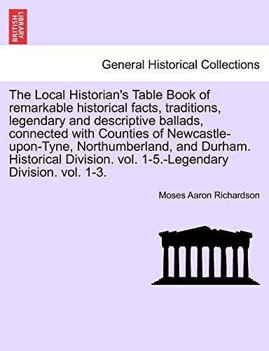 The Local Historian's Table Book of remarkable historical facts, traditions, legendary and descriptive ballads, connected with Counties of ... vol. 1-5.-Legendary Division. vol. 1-3.