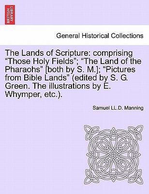 The Lands of Scripture: comprising "Those Holy Fields"; "The Land of the Pharaohs" [both by S. M.]; "Pictures from Bible Lands" (edited by S. G. Green. The illustrations by E. Whymper, etc.).
