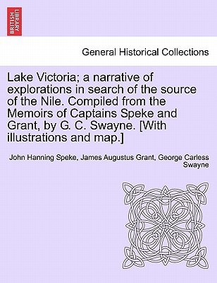 Lake Victoria; a narrative of explorations in search of the source of the Nile. Compiled from the Memoirs of Captains Speke and Grant, by G. C. Swayne. [With illustrations and map.]