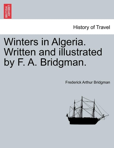 Winters in Algeria. Written and illustrated by F. A. Bridgman.