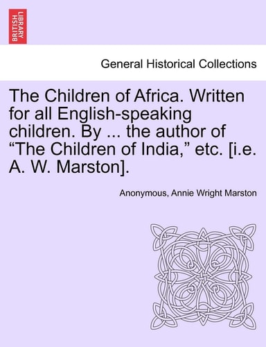 The Children of Africa. Written for all English-speaking children. By ... the author of "The Children of India," etc. [i.e. A. W. Marston].