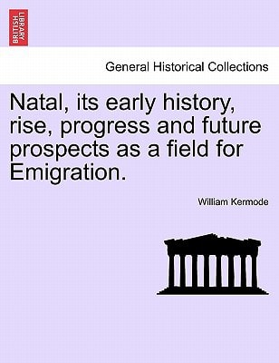 Natal, its early history, rise, progress and future prospects as a field for Emigration.