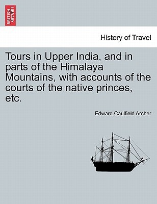 Tours in Upper India, and in parts of the Himalaya Mountains, with accounts of the courts of the native princes, etc.