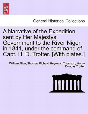 A Narrative of the Expedition sent by Her Majestys Government to the River Niger in 1841, under the command of Capt. H. D. Trotter. [With plates.]