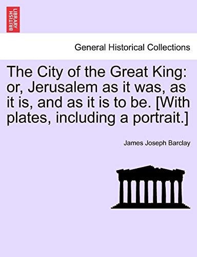 The City of the Great King: or, Jerusalem as it was, as it is, and as it is to be. [With plates, including a portrait.]