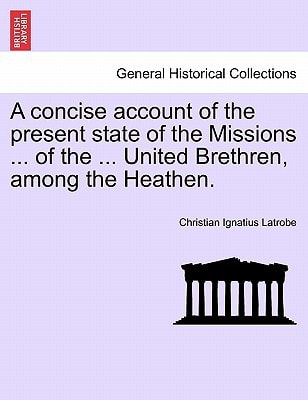 A concise account of the present state of the Missions ... of the ... United Brethren, among the Heathen.