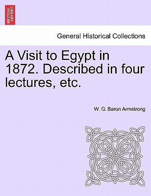 A Visit to Egypt in 1872. Described in four lectures, etc.