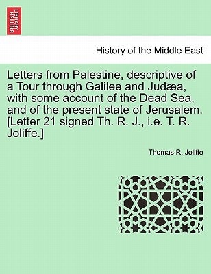 Letters from Palestine, descriptive of a Tour through Galilee and Judæa, with some account of the Dead Sea, and of the present state of Jerusalem. [Letter 21 signed Th. R. J., i.e. T. R. Joliffe.]