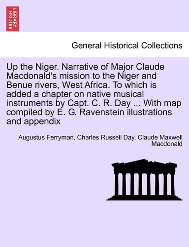 Up the Niger. Narrative of Major Claude MacDonald's Mission to the Niger and Benue Rivers, West Africa. to Which Is Added a Chapter on Native Musical ... E. G. Ravenstein Illustrations and Appendix