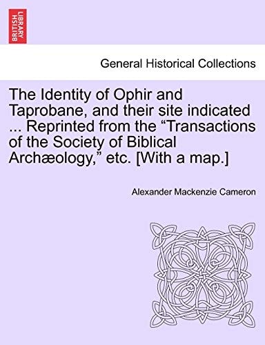 The Identity of Ophir and Taprobane, and Their Site Indicated ... Reprinted from the Transactions of the Society of Biblical Archaeology, Etc. [With a Map.]