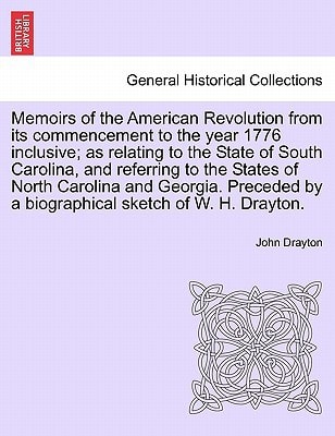 Memoirs of the American Revolution from its commencement to the year 1776 inclusive; as relating to the State of South Carolina, and referring to the ... by a biographical sketch of W. H. Drayton.