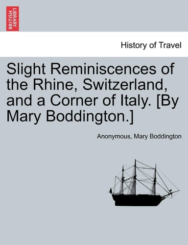 Slight Reminiscences of the Rhine, Switzerland, and a Corner of Italy. [By Mary Boddington.]