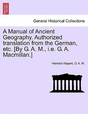 A Manual of Ancient Geography. Authorized translation from the German, etc. [By G. A. M., i.e. G. A. Macmillan.]