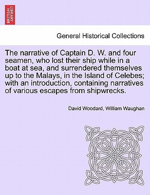 The narrative of Captain D. W. and four seamen, who lost their ship while in a boat at sea, and surrendered themselves up to the Malays, in the Island ... of various escapes from shipwrecks.