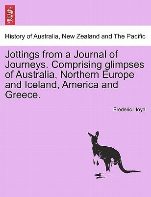 Jottings from a Journal of Journeys. Comprising glimpses of Australia, Northern Europe and Iceland, America and Greece.