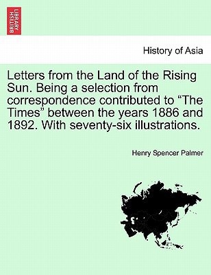 Letters from the Land of the Rising Sun. Being a selection from correspondence contributed to "The Times" between the years 1886 and 1892. With seventy-six illustrations.