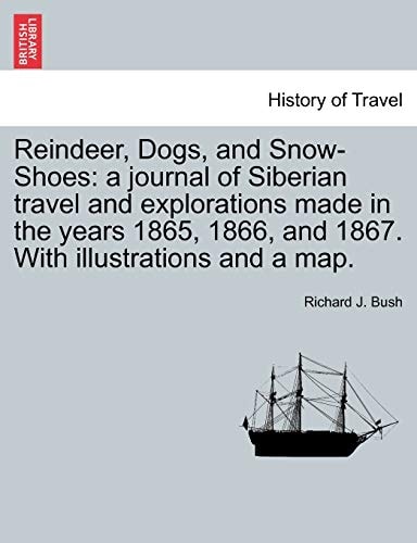 Reindeer, Dogs, and Snow-Shoes: a journal of Siberian travel and explorations made in the years 1865, 1866, and 1867. With illustrations and a map.